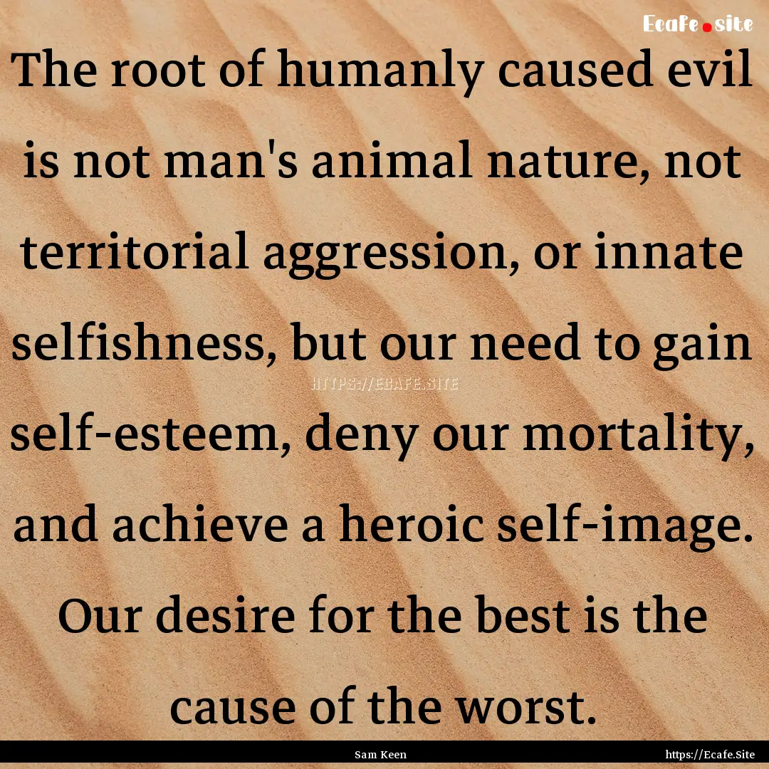 The root of humanly caused evil is not man's.... : Quote by Sam Keen