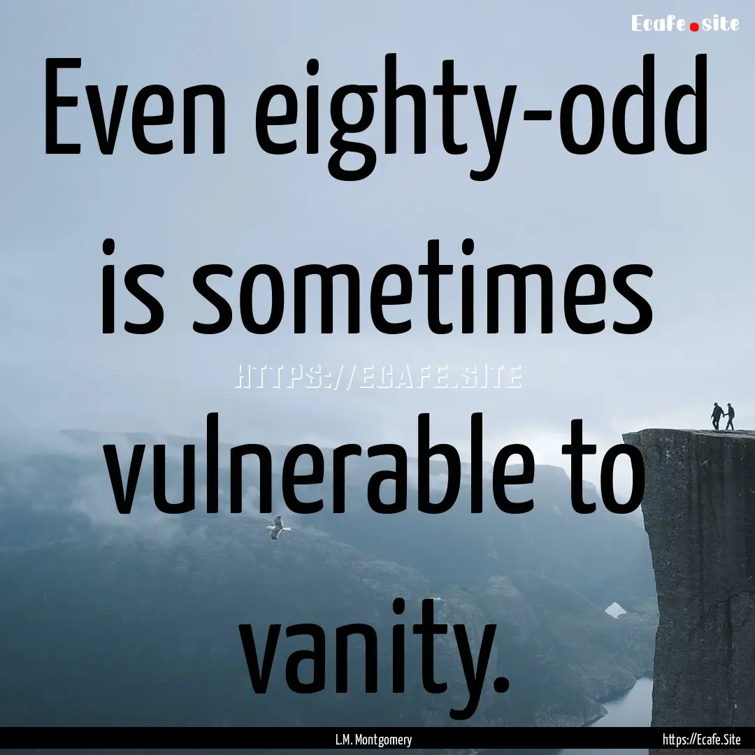 Even eighty-odd is sometimes vulnerable to.... : Quote by L.M. Montgomery