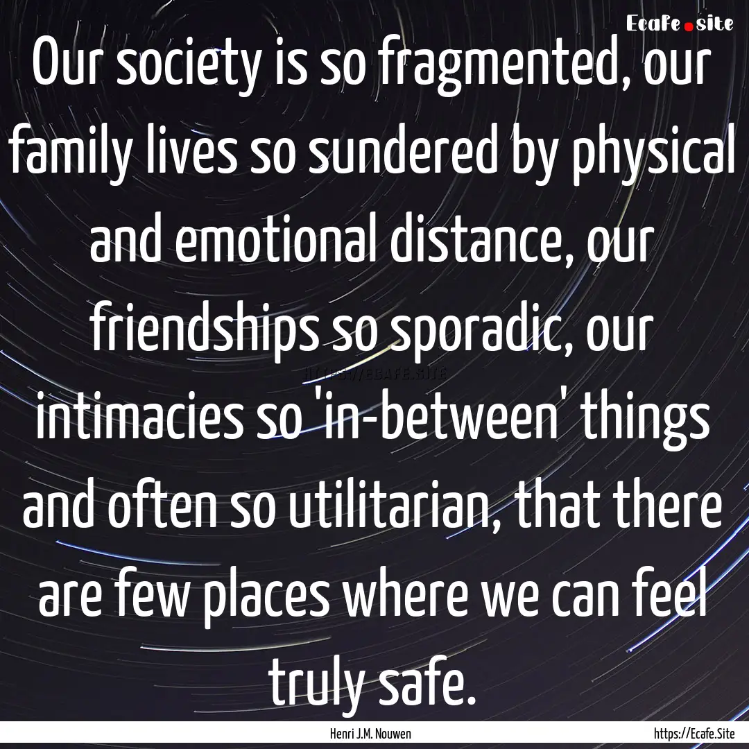 Our society is so fragmented, our family.... : Quote by Henri J.M. Nouwen