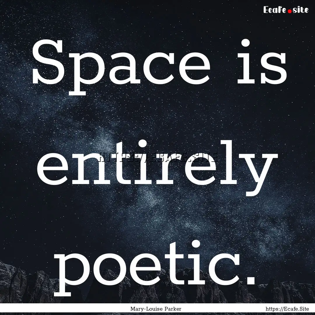 Space is entirely poetic. : Quote by Mary-Louise Parker