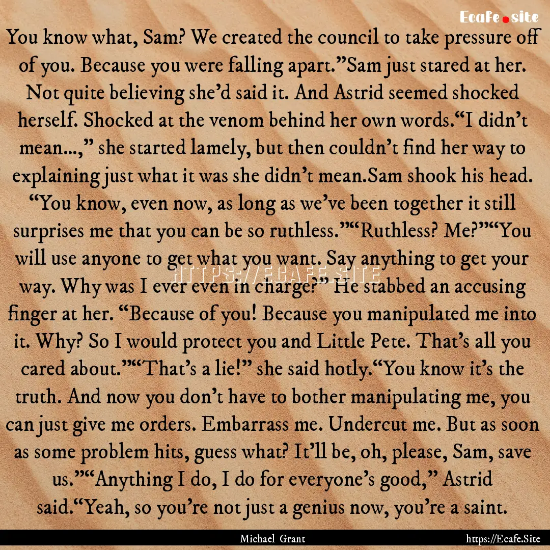 You know what, Sam? We created the council.... : Quote by Michael Grant