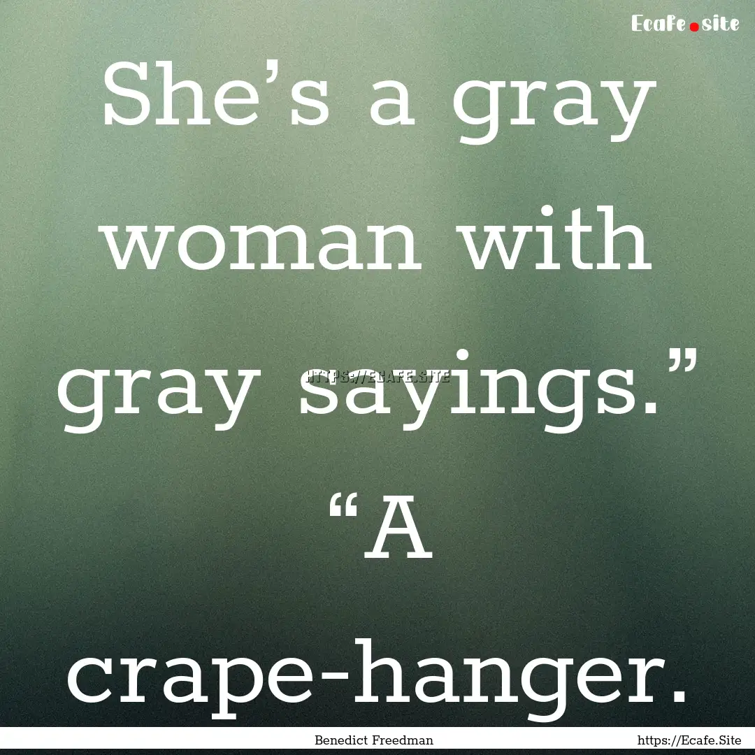 She’s a gray woman with gray sayings.”.... : Quote by Benedict Freedman