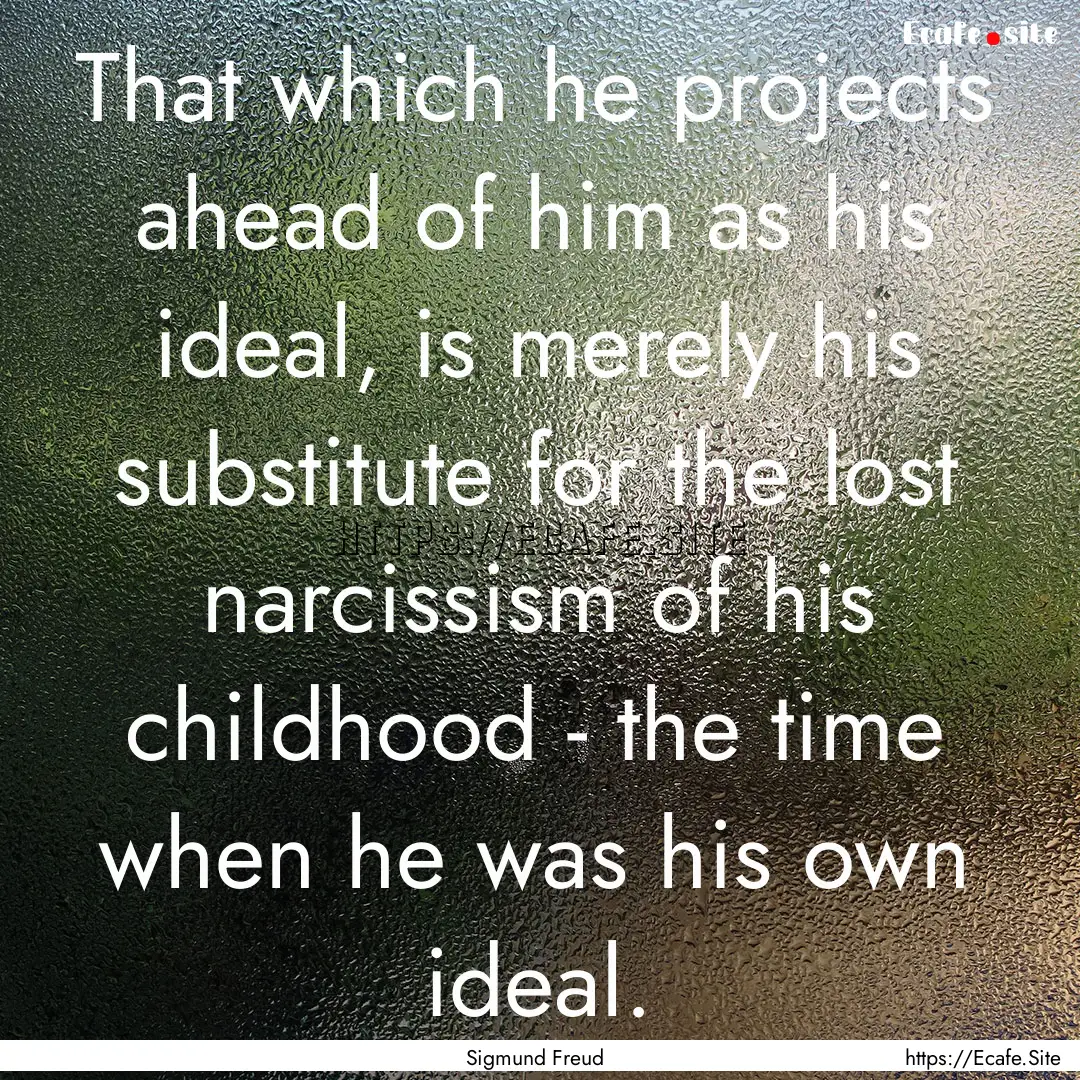 That which he projects ahead of him as his.... : Quote by Sigmund Freud