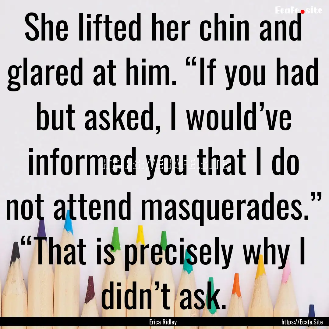 She lifted her chin and glared at him. “If.... : Quote by Erica Ridley