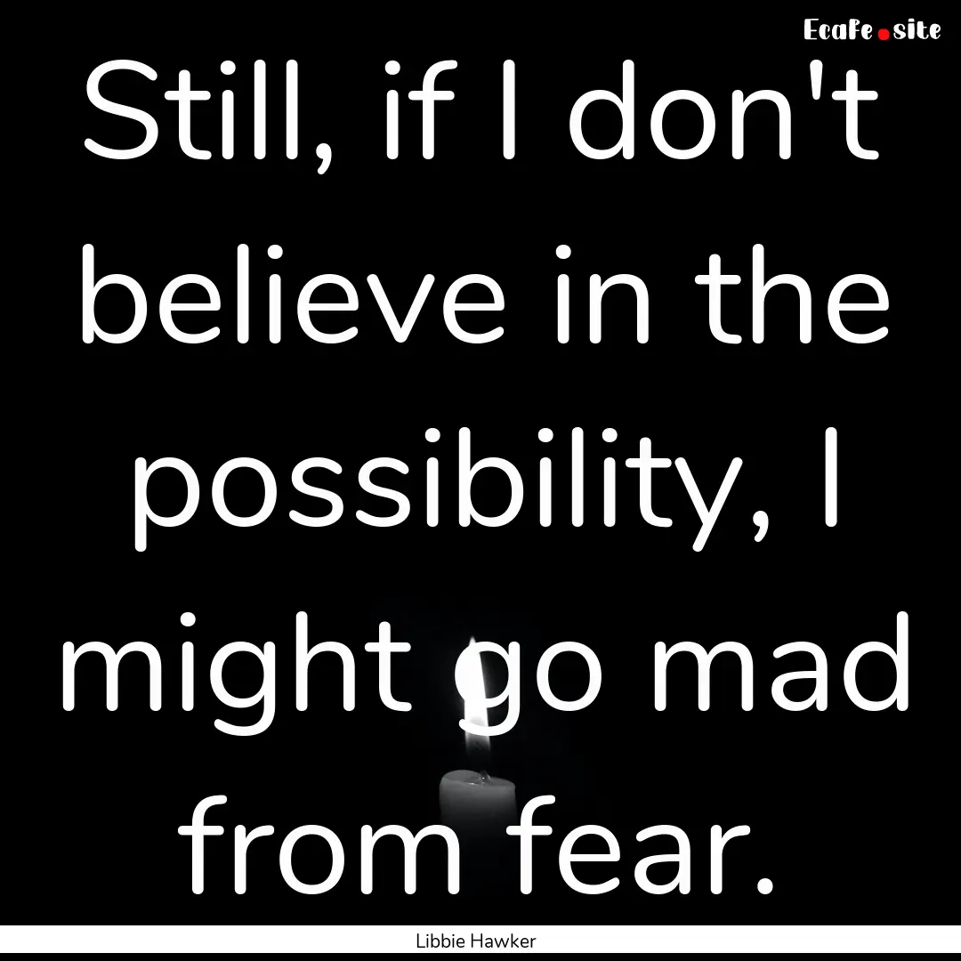 Still, if I don't believe in the possibility,.... : Quote by Libbie Hawker