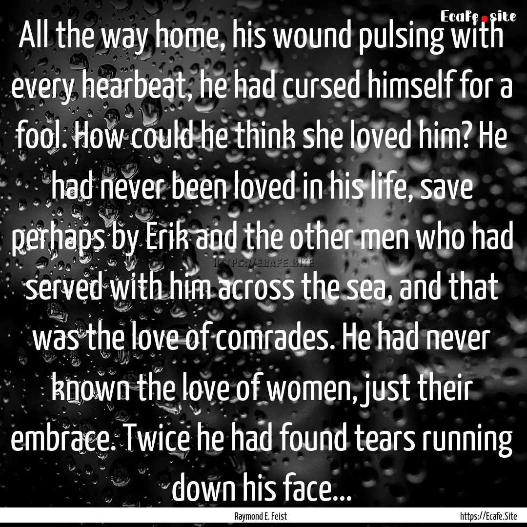 All the way home, his wound pulsing with.... : Quote by Raymond E. Feist