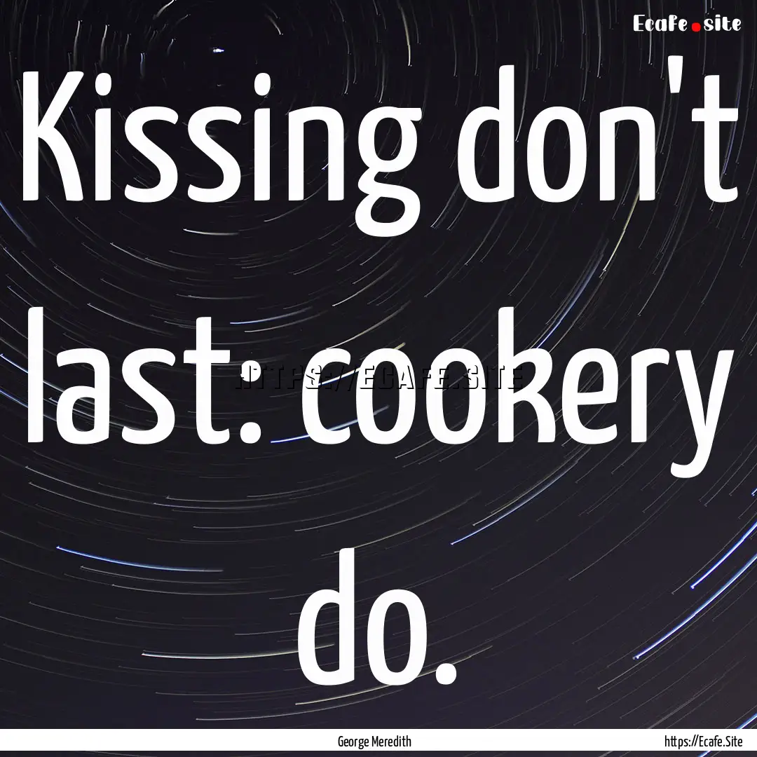 Kissing don't last: cookery do. : Quote by George Meredith