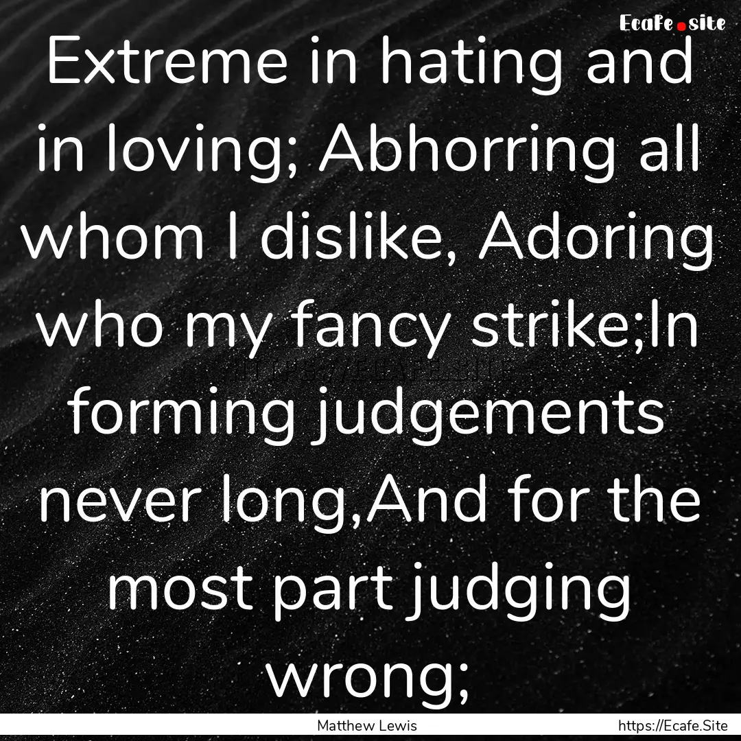 Extreme in hating and in loving; Abhorring.... : Quote by Matthew Lewis