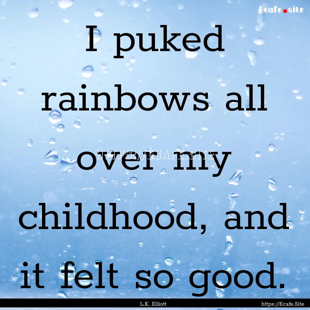 I puked rainbows all over my childhood, and.... : Quote by L.K. Elliott