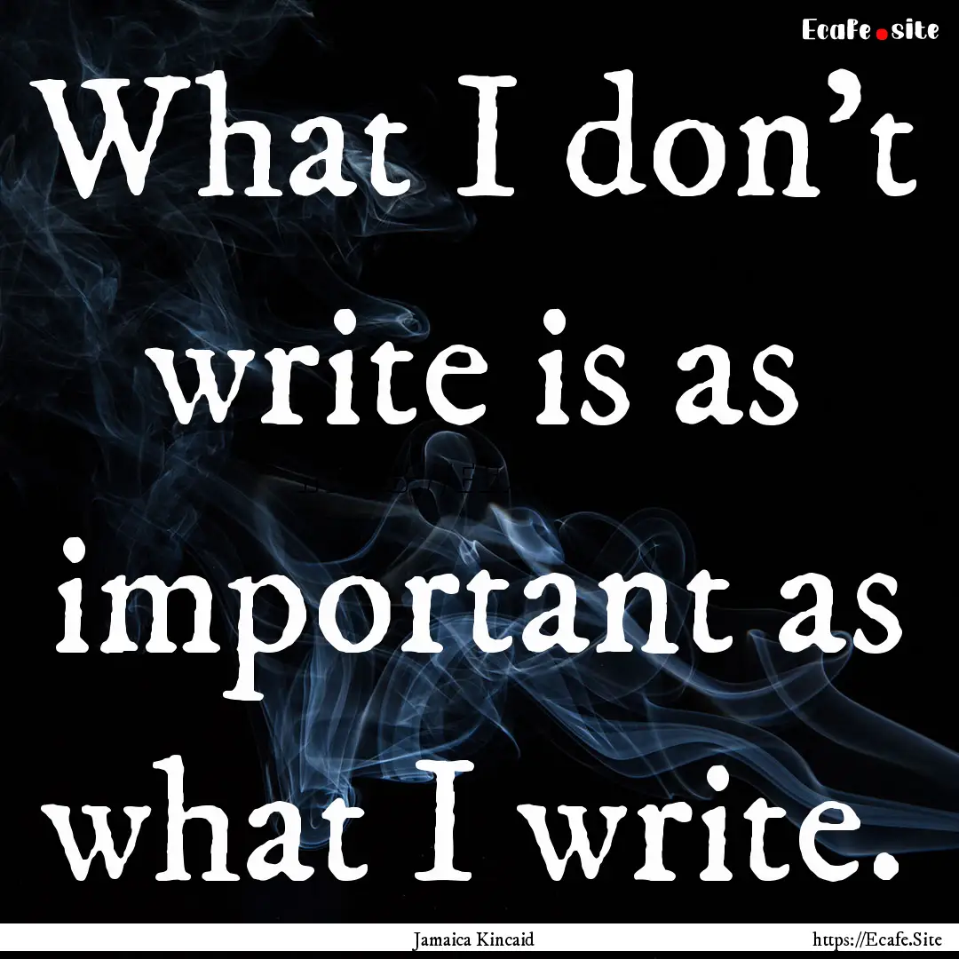 What I don't write is as important as what.... : Quote by Jamaica Kincaid