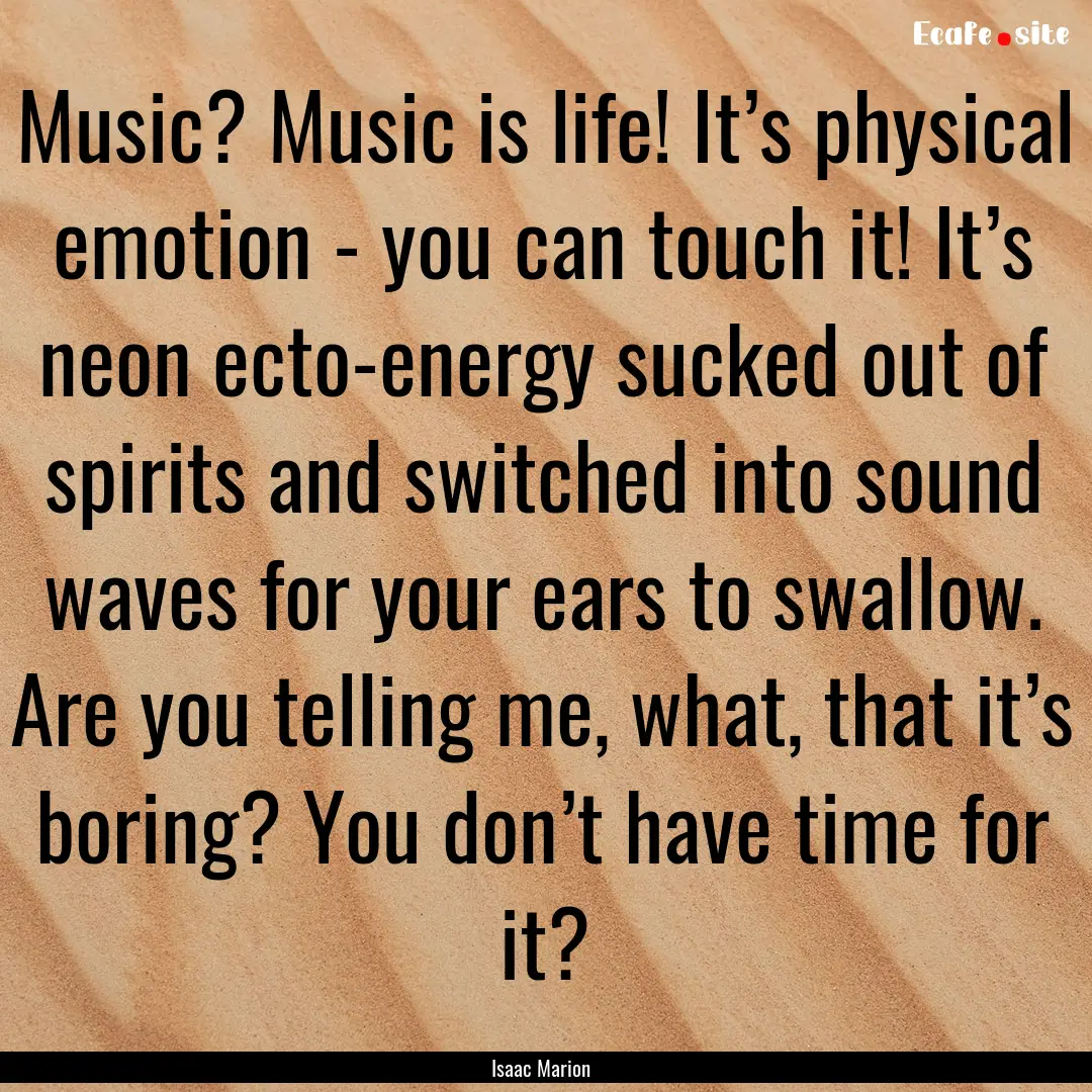 Music? Music is life! It’s physical emotion.... : Quote by Isaac Marion