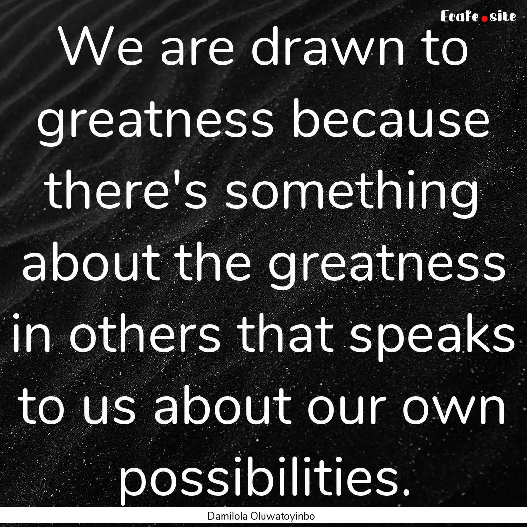 We are drawn to greatness because there's.... : Quote by Damilola Oluwatoyinbo