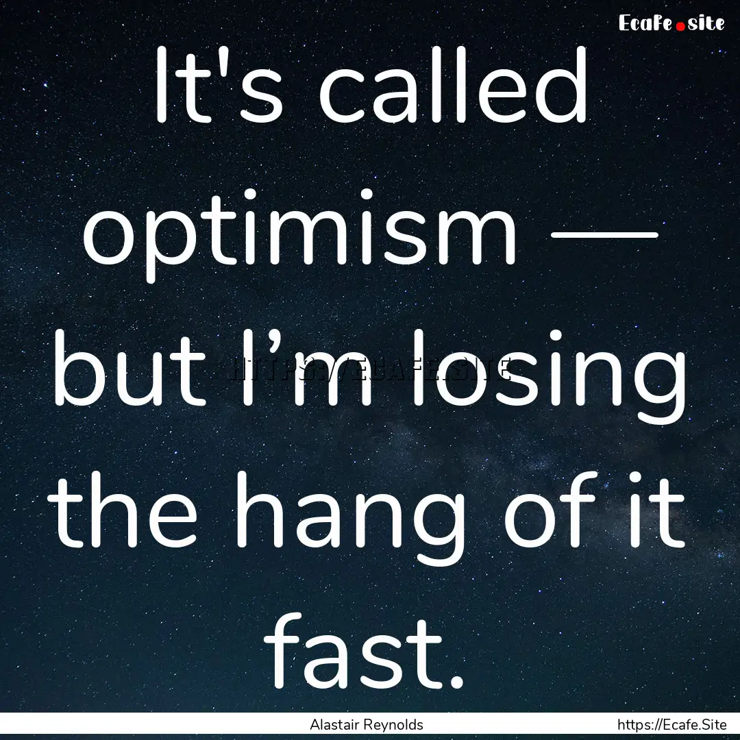 It's called optimism — but I’m losing.... : Quote by Alastair Reynolds