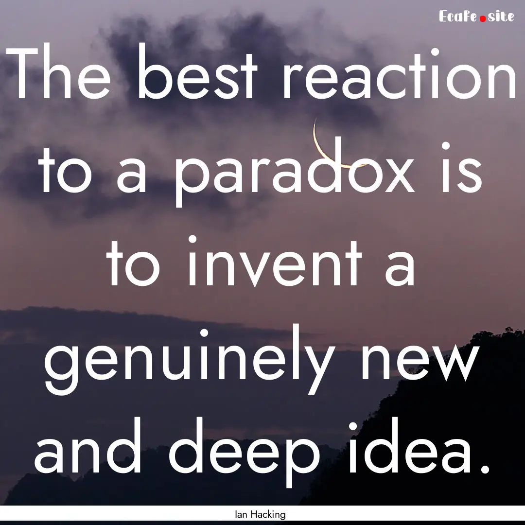 The best reaction to a paradox is to invent.... : Quote by Ian Hacking