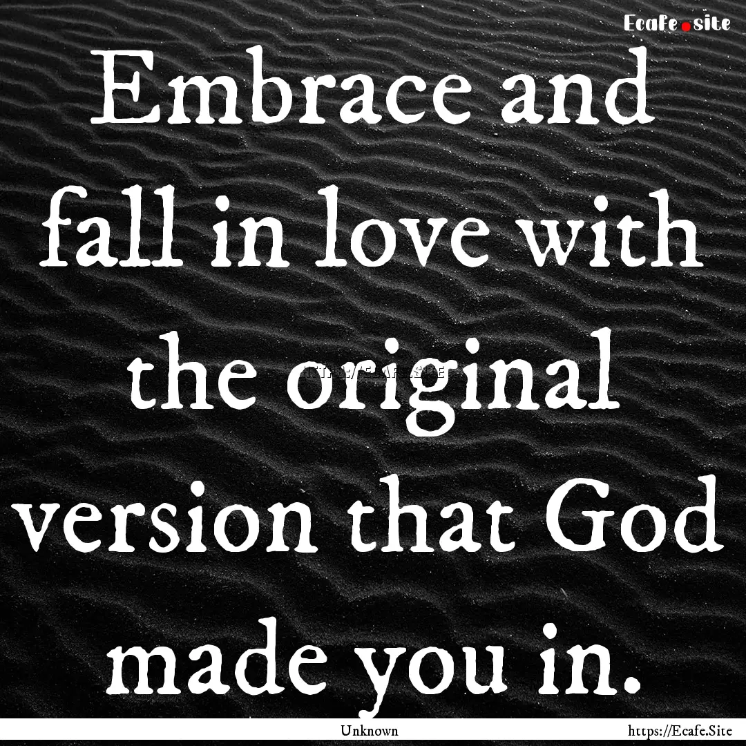 Embrace and fall in love with the original.... : Quote by Unknown