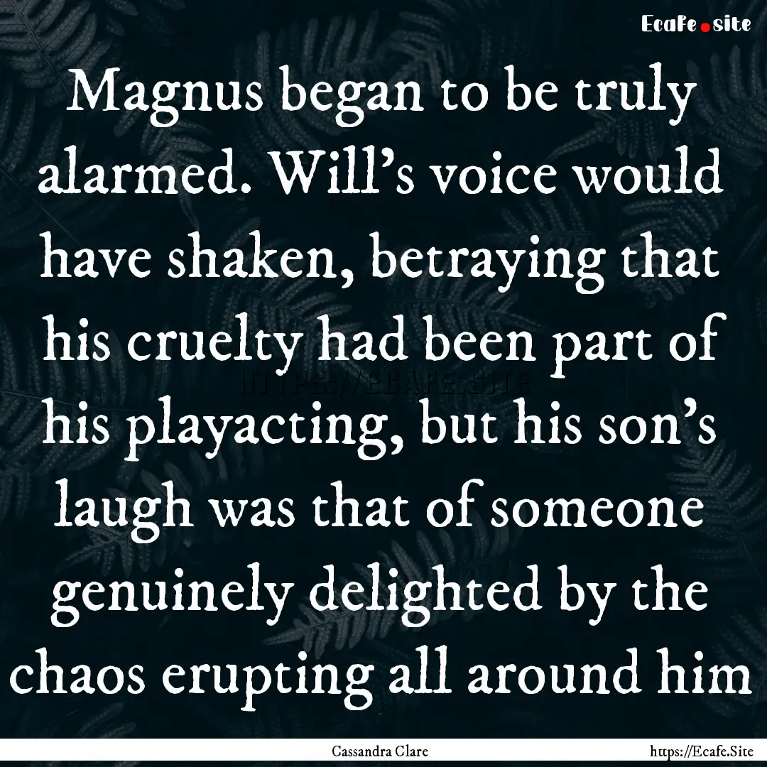 Magnus began to be truly alarmed. Will's.... : Quote by Cassandra Clare