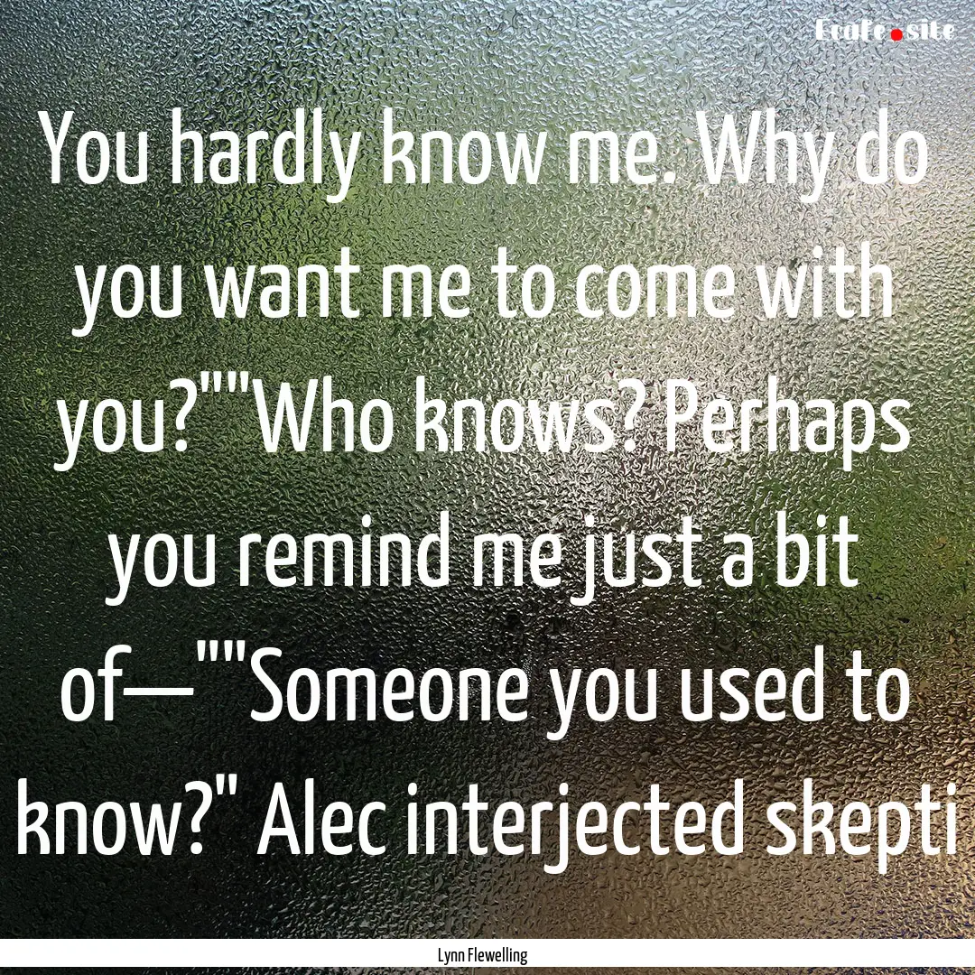 You hardly know me. Why do you want me to.... : Quote by Lynn Flewelling