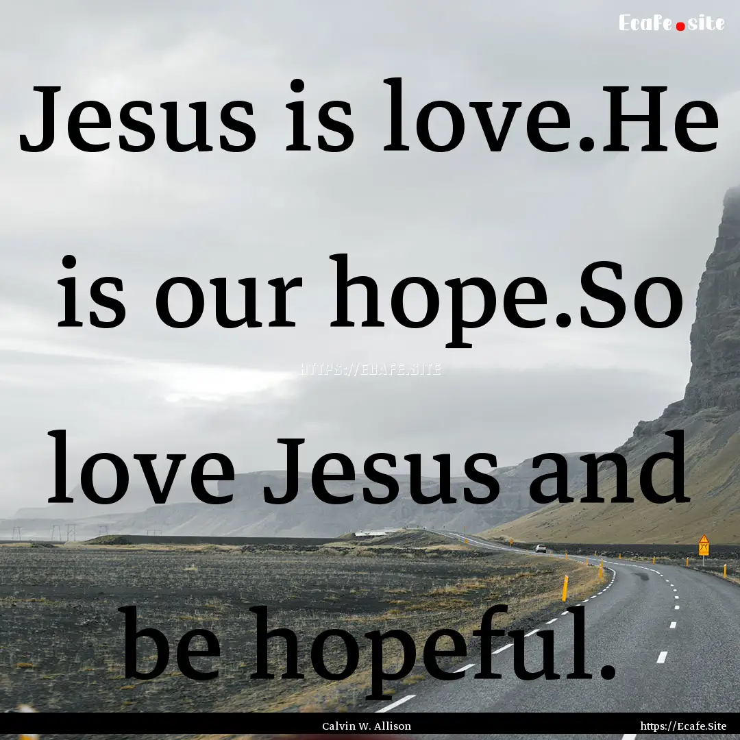 Jesus is love.He is our hope.So love Jesus.... : Quote by Calvin W. Allison