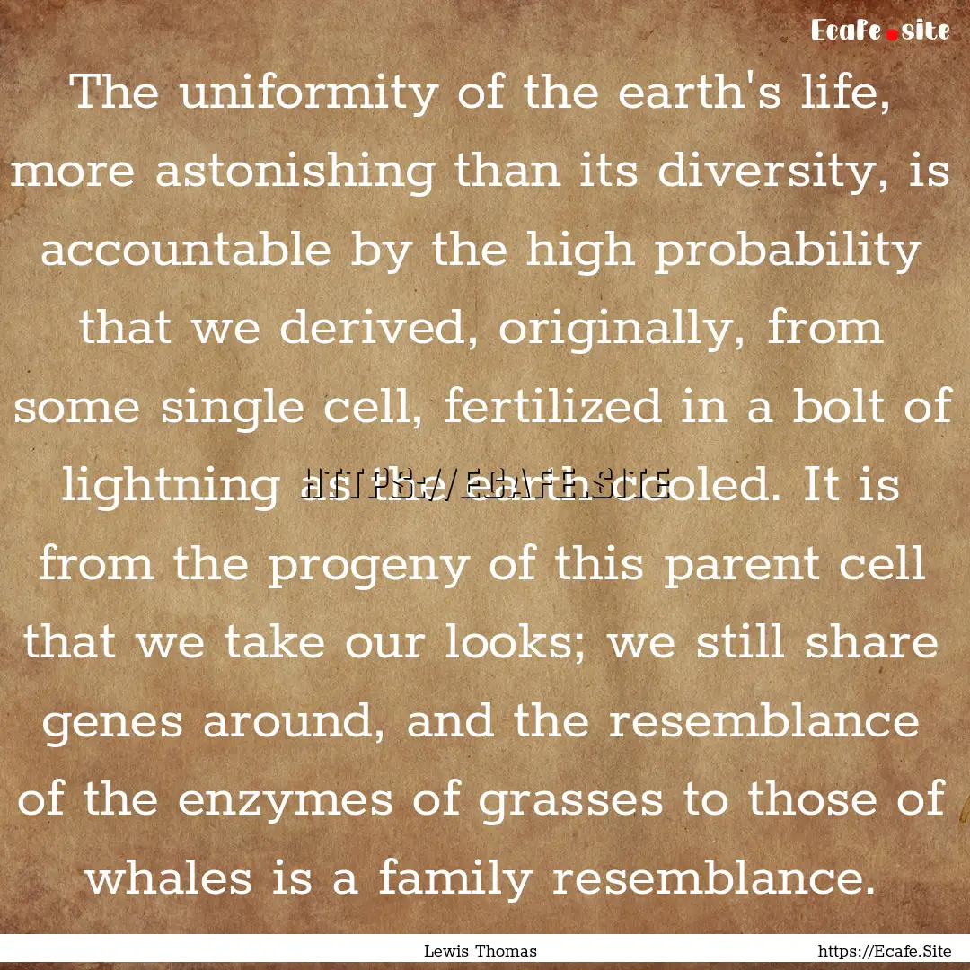 The uniformity of the earth's life, more.... : Quote by Lewis Thomas