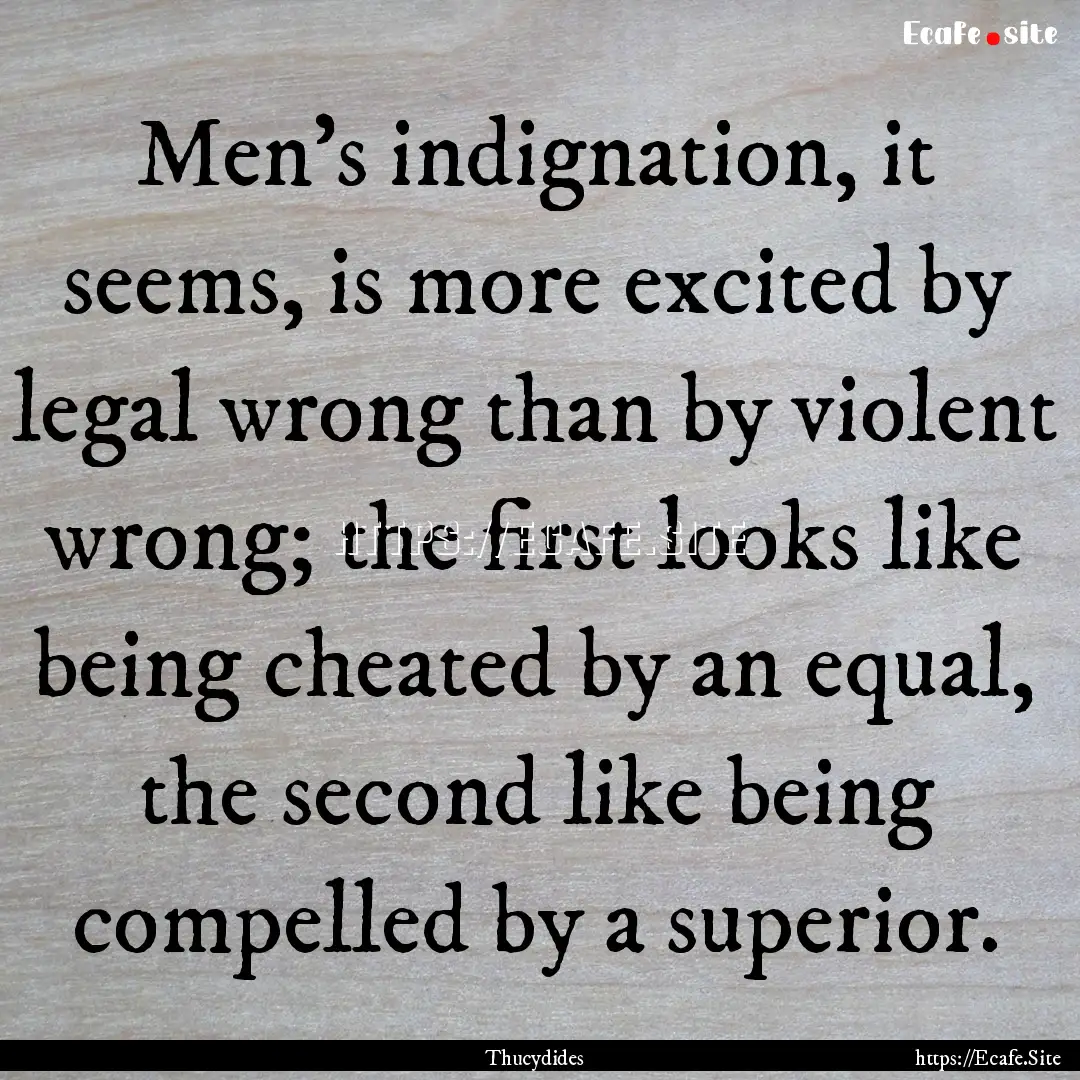 Men's indignation, it seems, is more excited.... : Quote by Thucydides