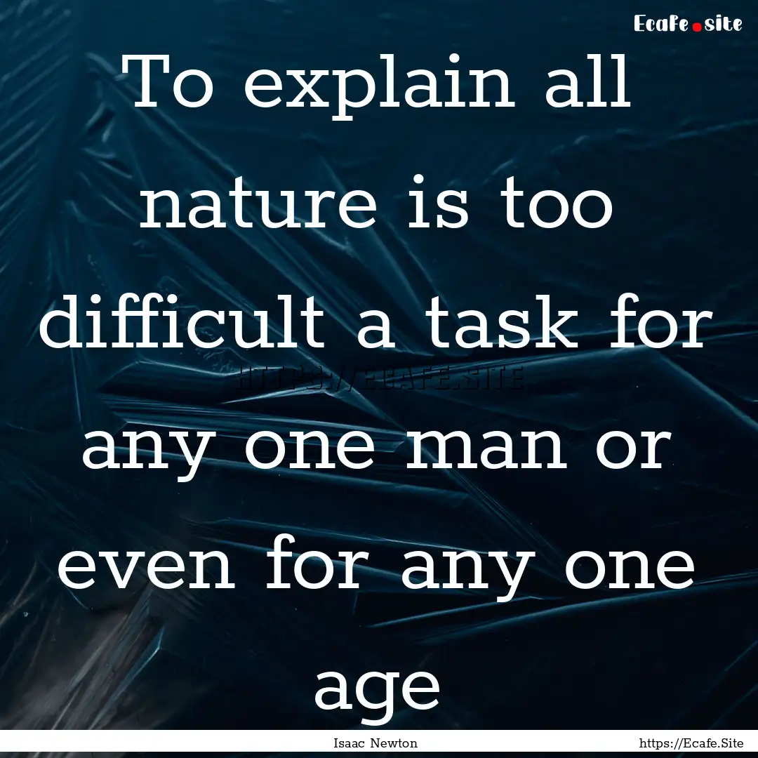 To explain all nature is too difficult a.... : Quote by Isaac Newton