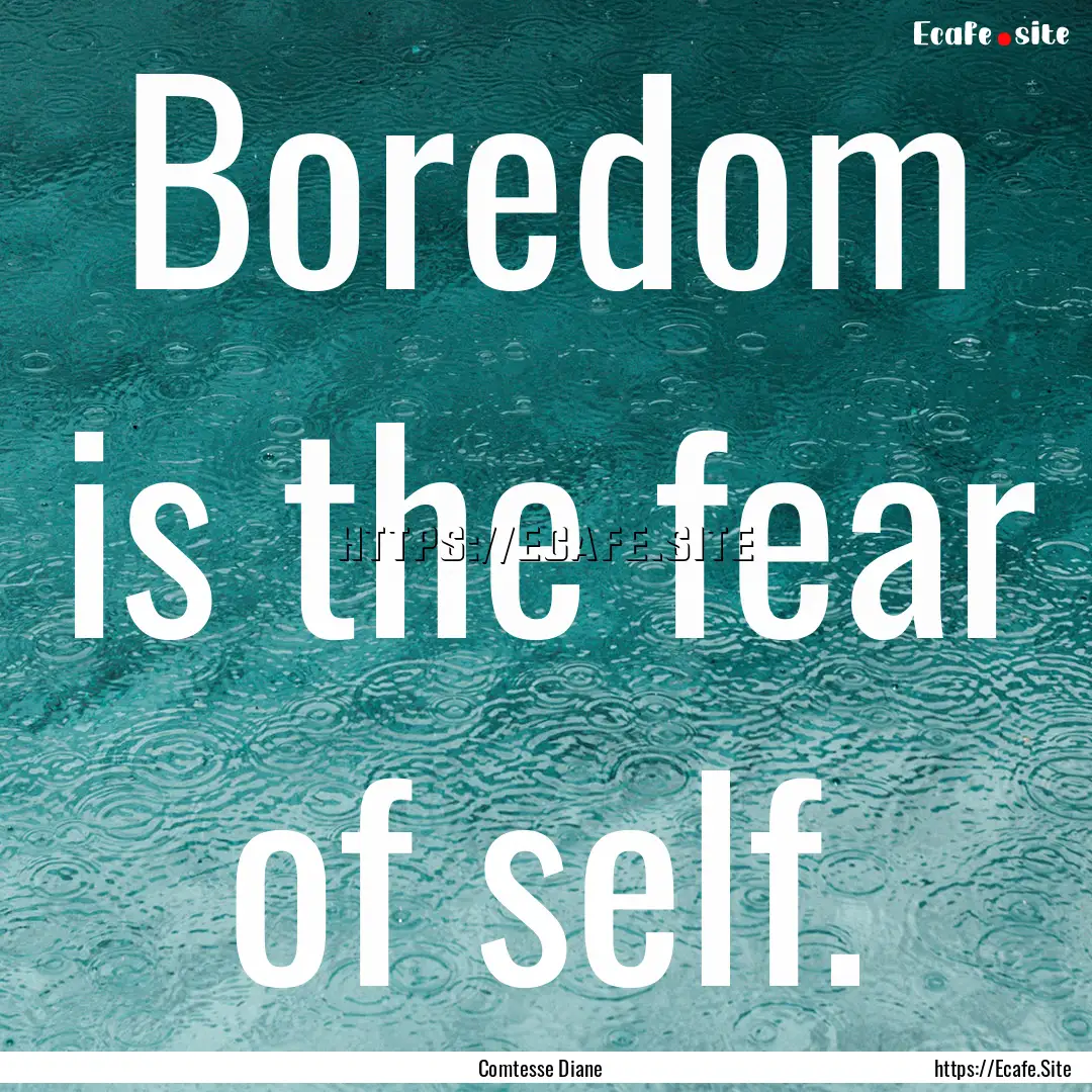 Boredom is the fear of self. : Quote by Comtesse Diane