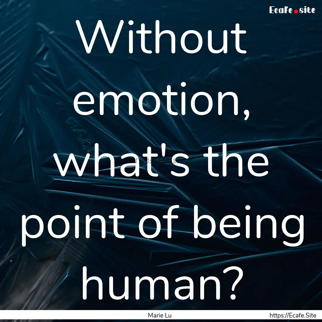 Without emotion, what's the point of being.... : Quote by Marie Lu