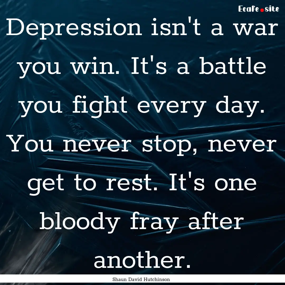 Depression isn't a war you win. It's a battle.... : Quote by Shaun David Hutchinson