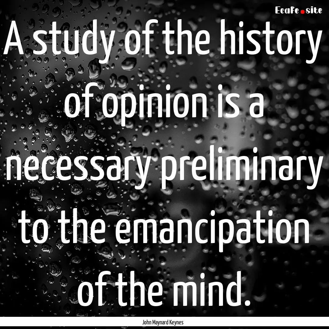 A study of the history of opinion is a necessary.... : Quote by John Maynard Keynes