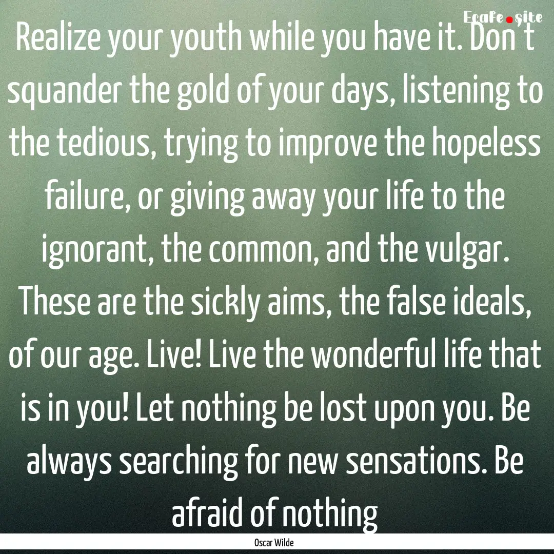 Realize your youth while you have it. Don’t.... : Quote by Oscar Wilde