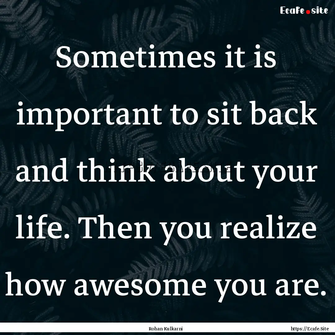 Sometimes it is important to sit back and.... : Quote by Rohan Kulkarni