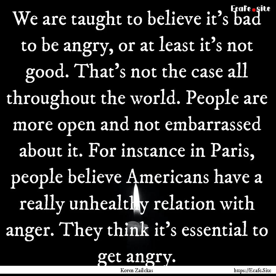 We are taught to believe it's bad to be angry,.... : Quote by Koren Zailckas