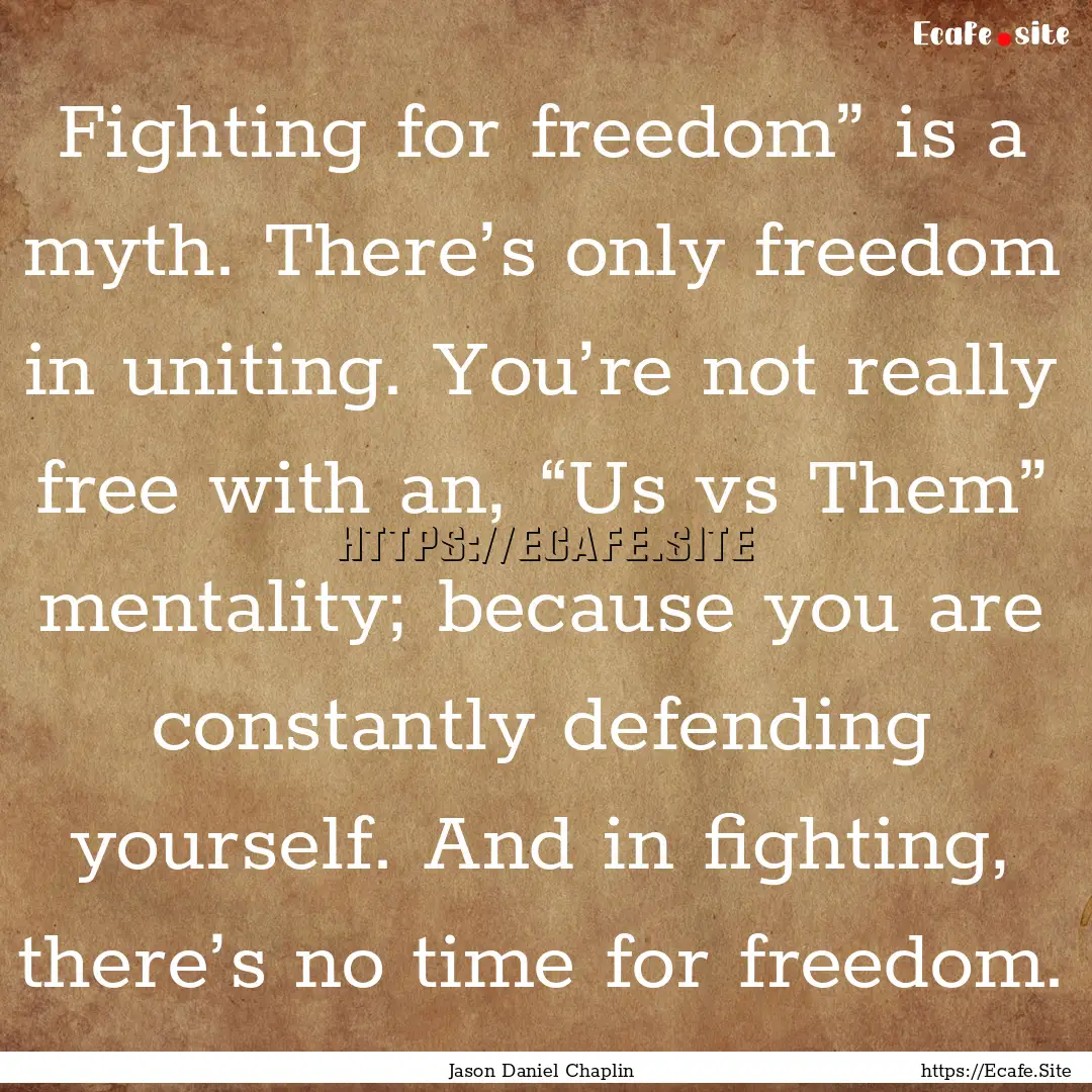 Fighting for freedom” is a myth. There’s.... : Quote by Jason Daniel Chaplin