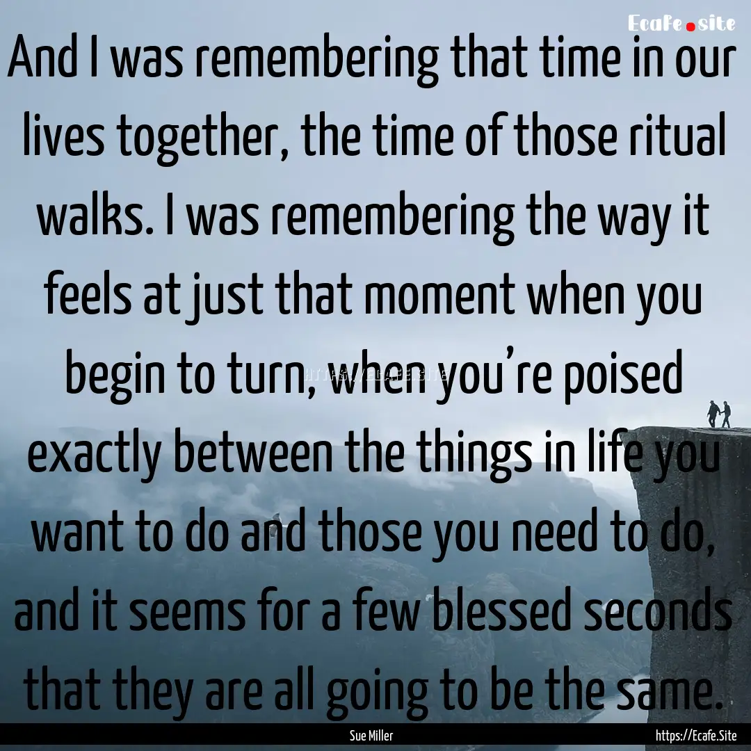 And I was remembering that time in our lives.... : Quote by Sue Miller