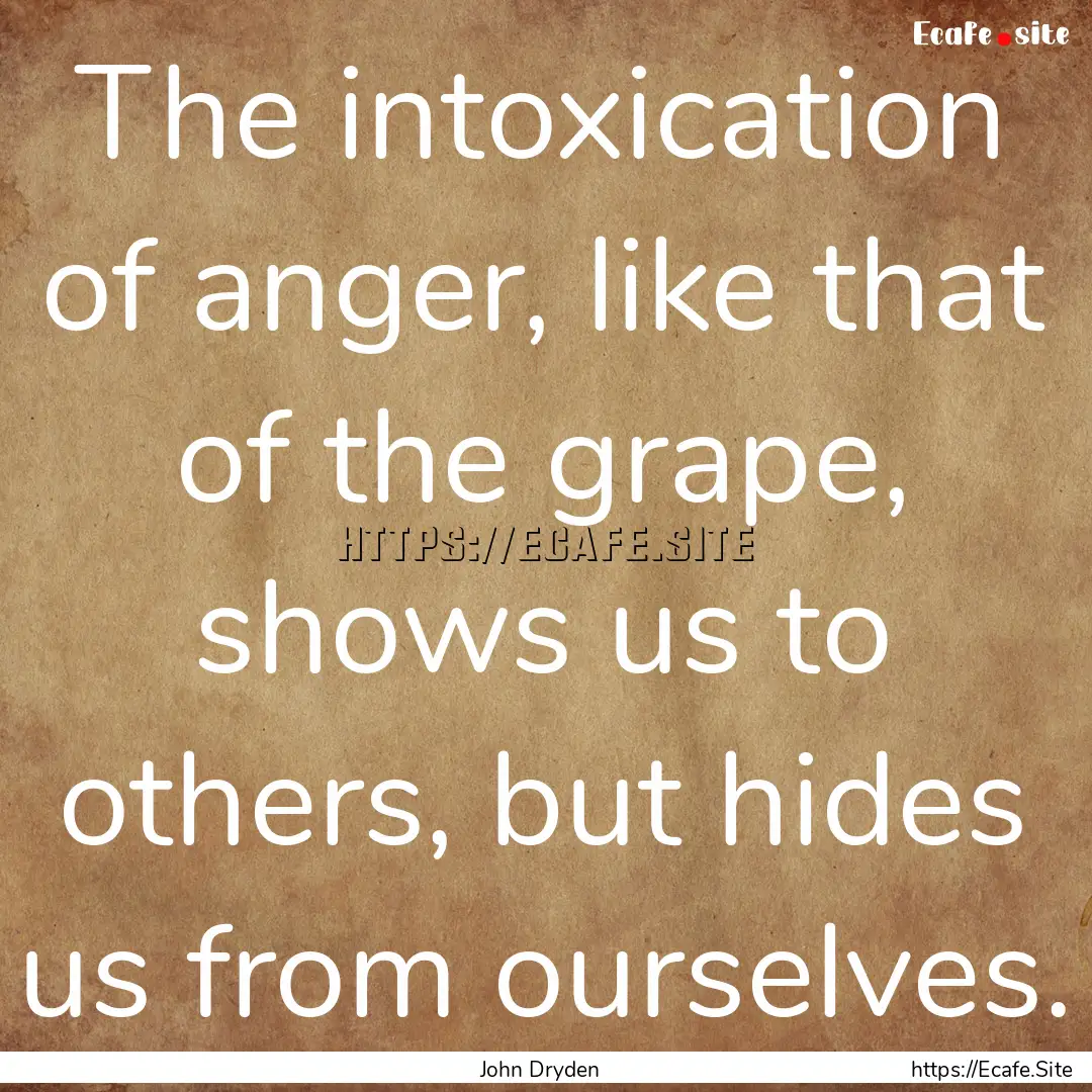 The intoxication of anger, like that of the.... : Quote by John Dryden