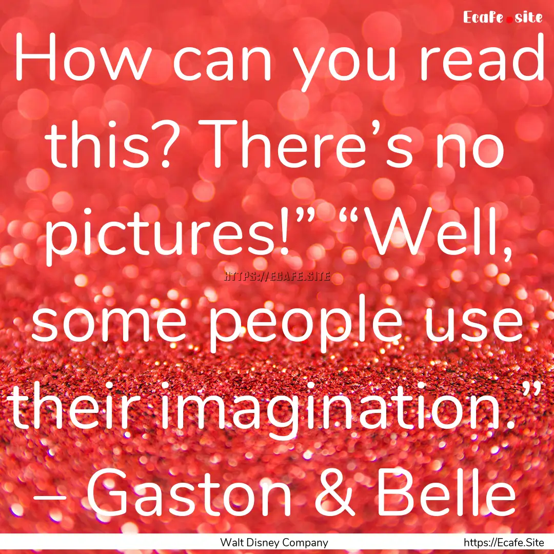 How can you read this? There’s no pictures!”.... : Quote by Walt Disney Company