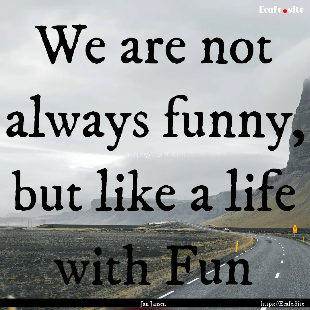 We are not always funny, but like a life.... : Quote by Jan Jansen