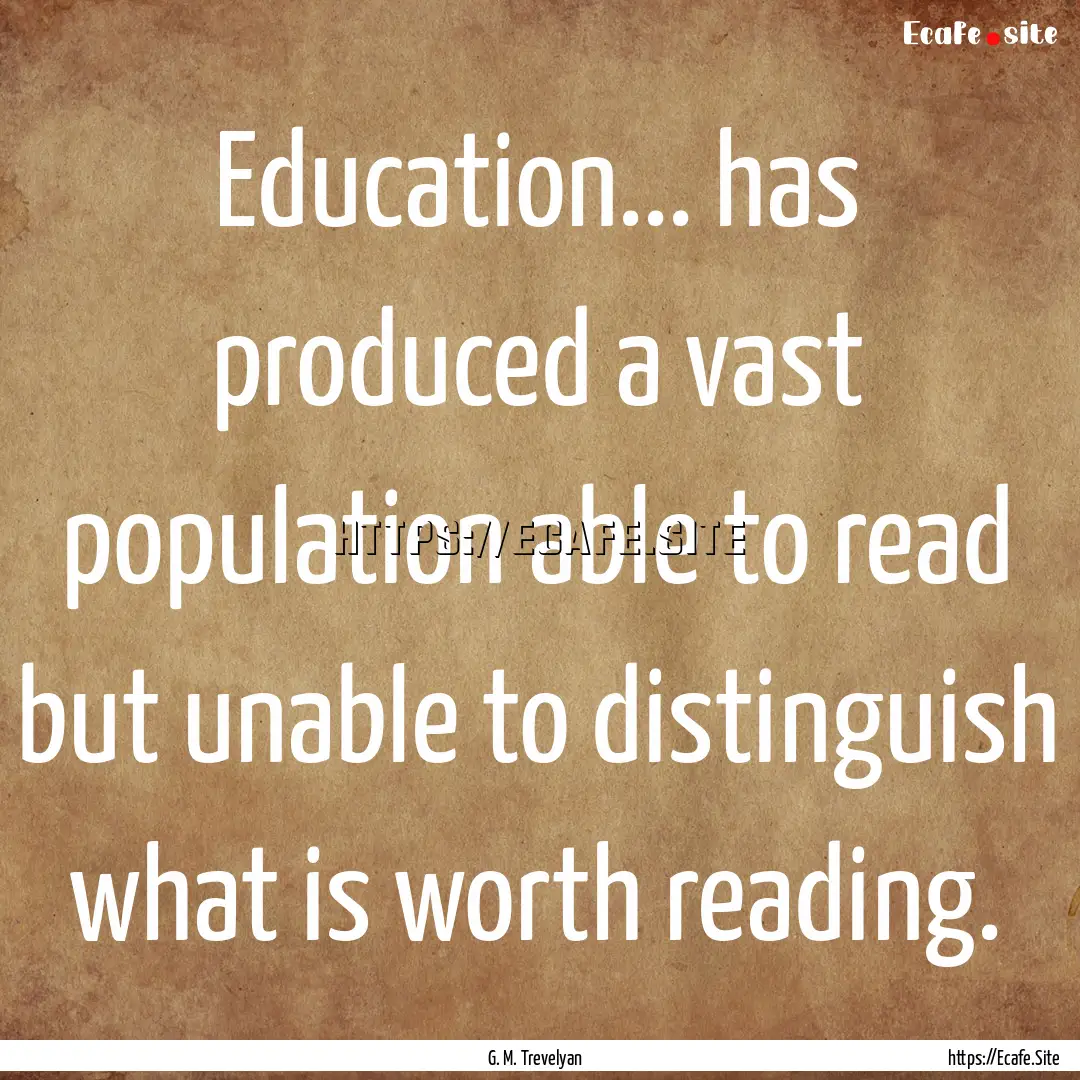 Education... has produced a vast population.... : Quote by G. M. Trevelyan