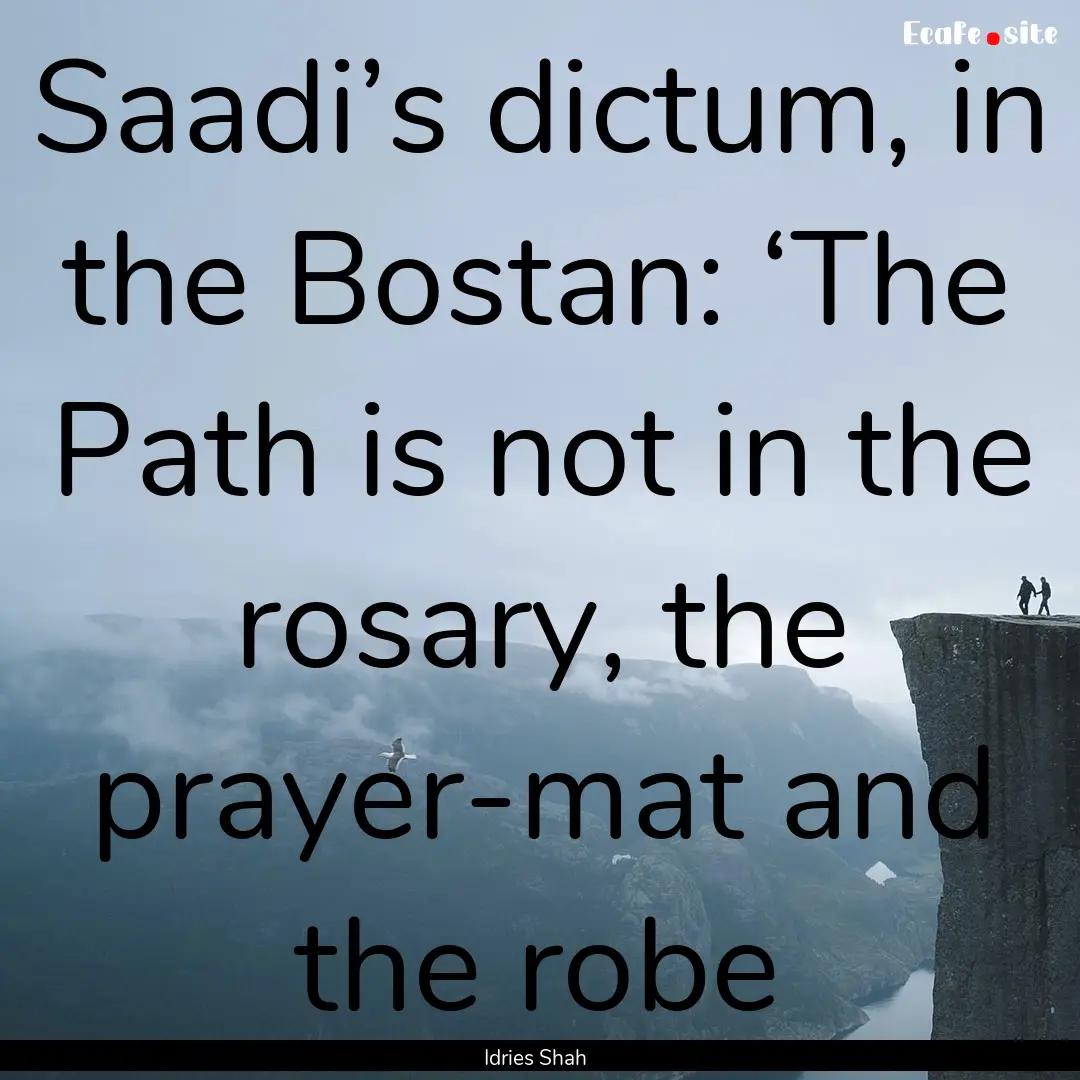 Saadi’s dictum, in the Bostan: ‘The Path.... : Quote by Idries Shah