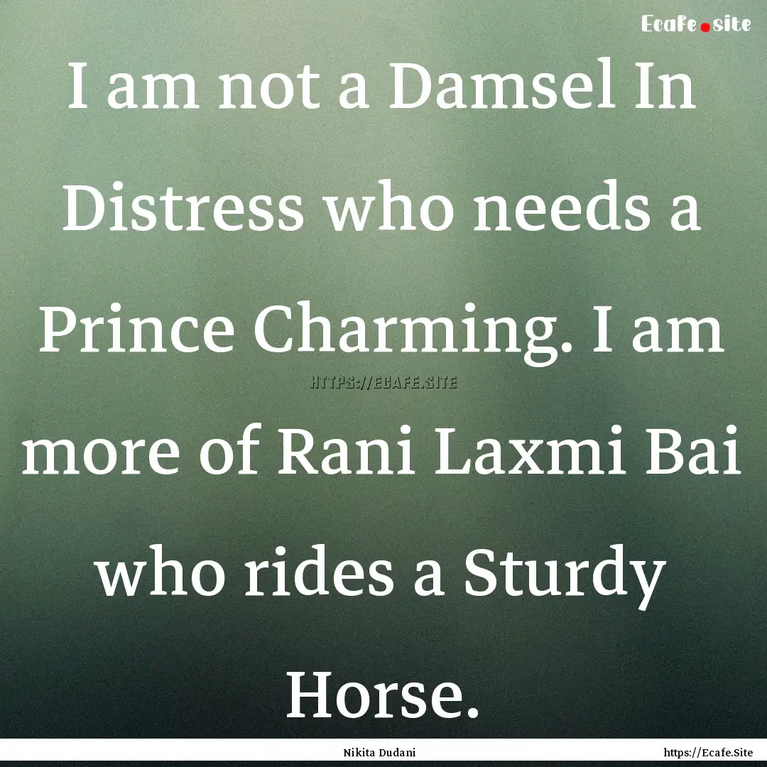 I am not a Damsel In Distress who needs a.... : Quote by Nikita Dudani