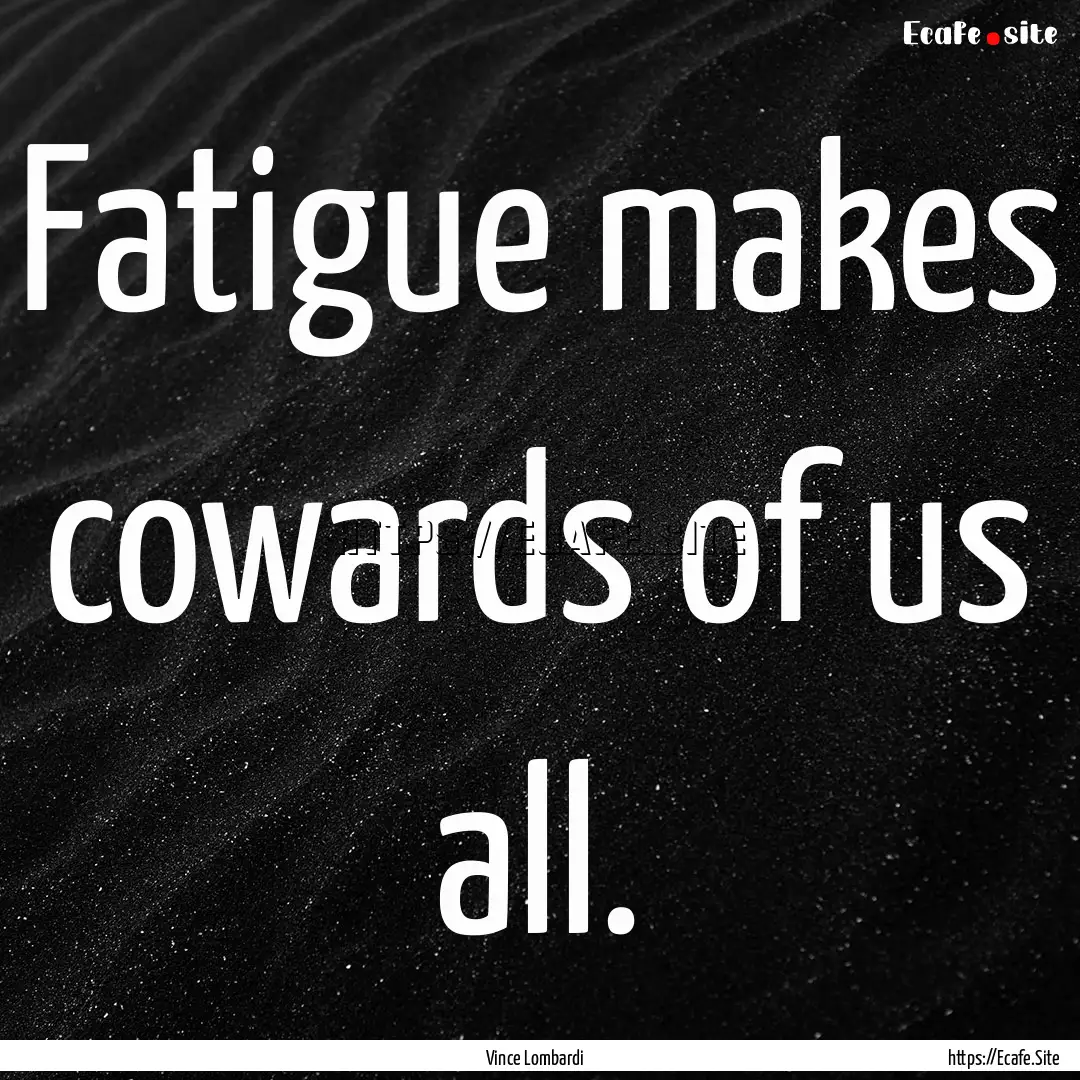 Fatigue makes cowards of us all. : Quote by Vince Lombardi