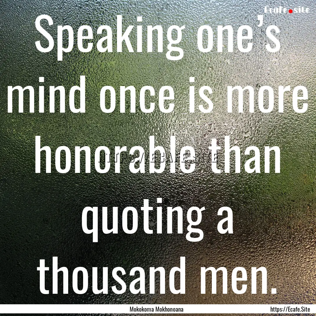 Speaking one’s mind once is more honorable.... : Quote by Mokokoma Mokhonoana