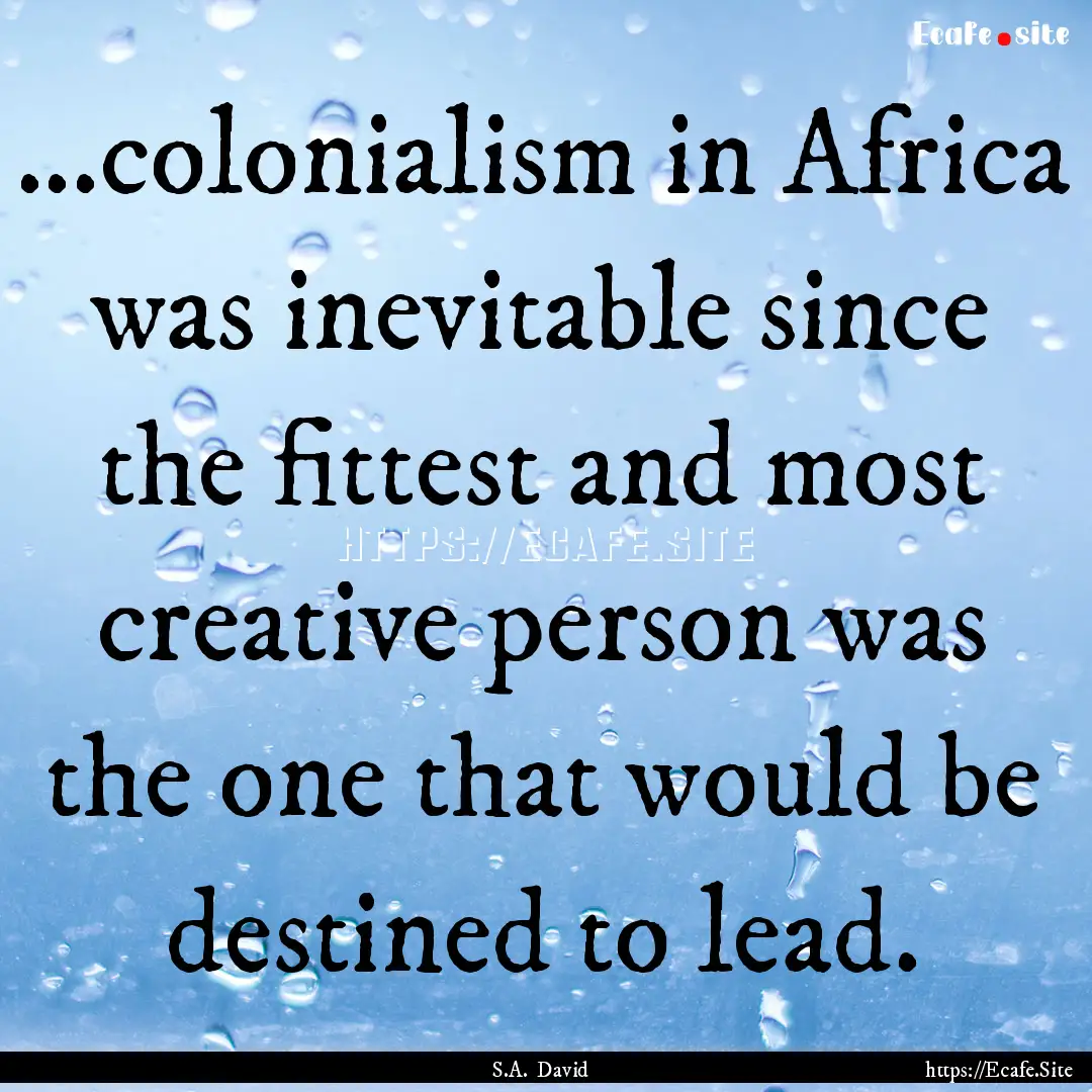 ...colonialism in Africa was inevitable since.... : Quote by S.A. David