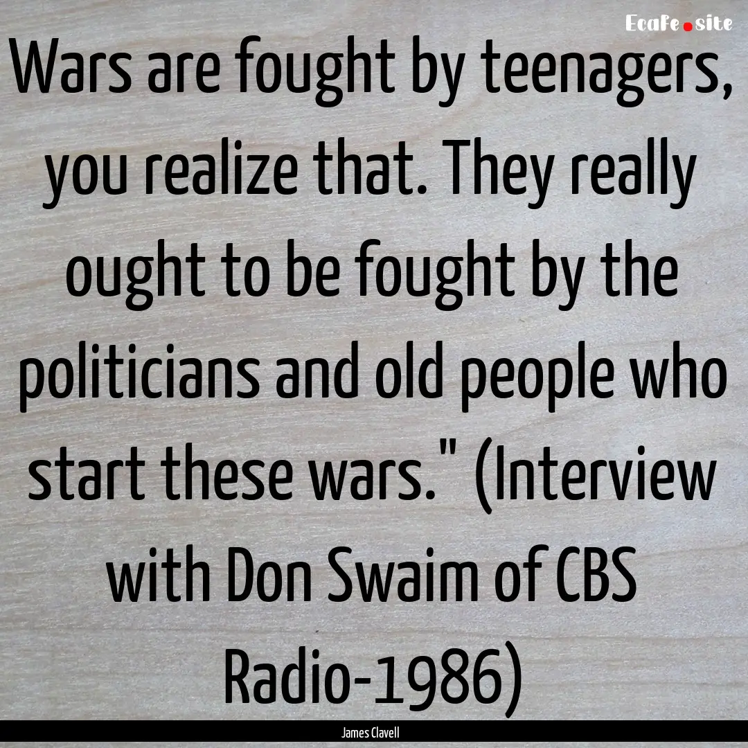 Wars are fought by teenagers, you realize.... : Quote by James Clavell