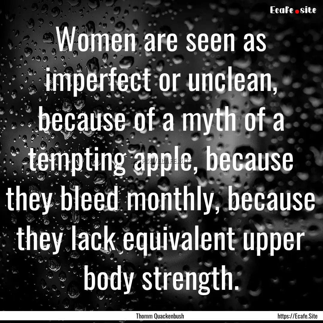 Women are seen as imperfect or unclean, because.... : Quote by Thomm Quackenbush