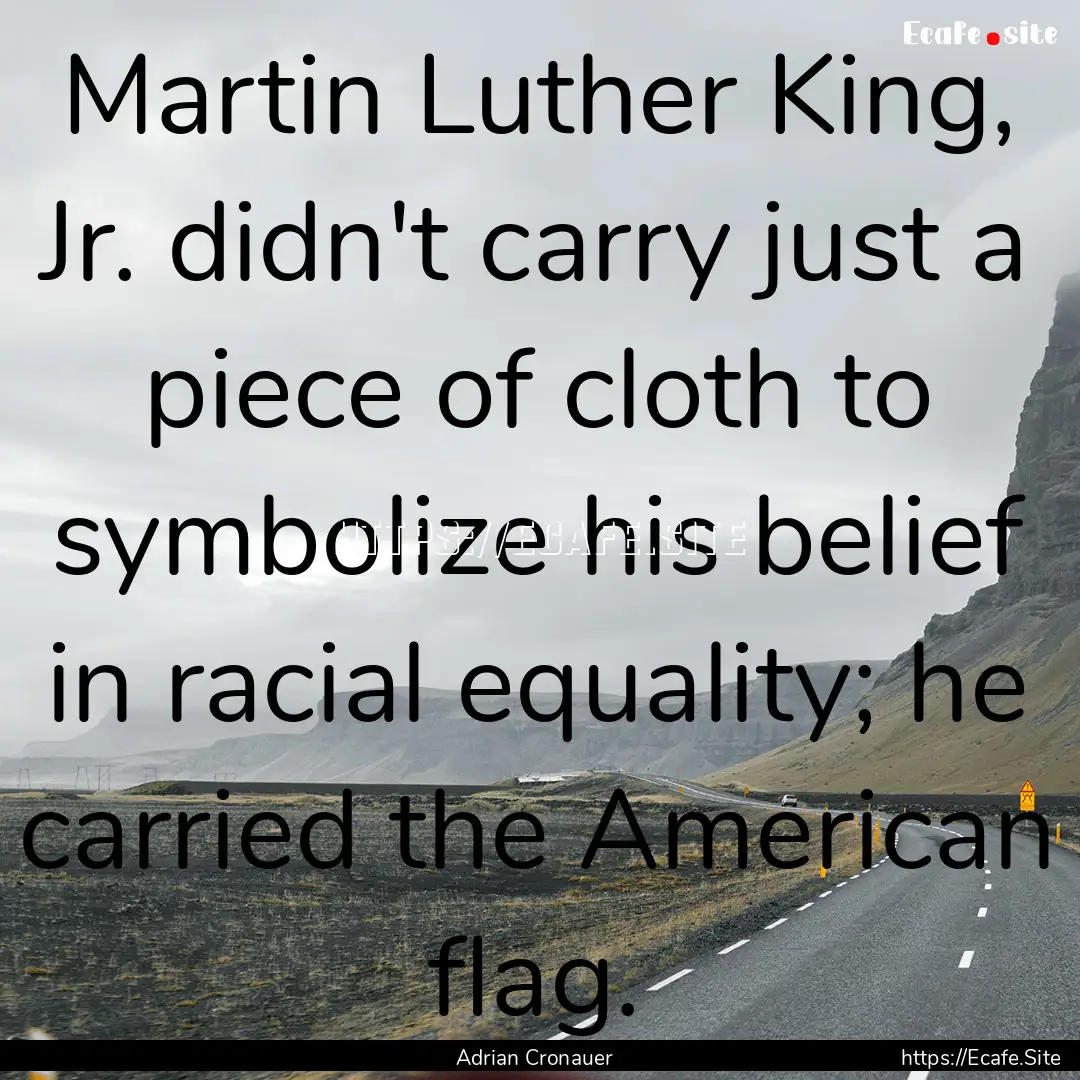 Martin Luther King, Jr. didn't carry just.... : Quote by Adrian Cronauer