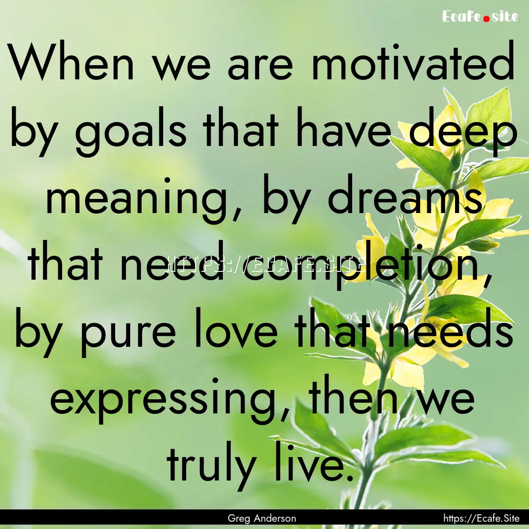 When we are motivated by goals that have.... : Quote by Greg Anderson