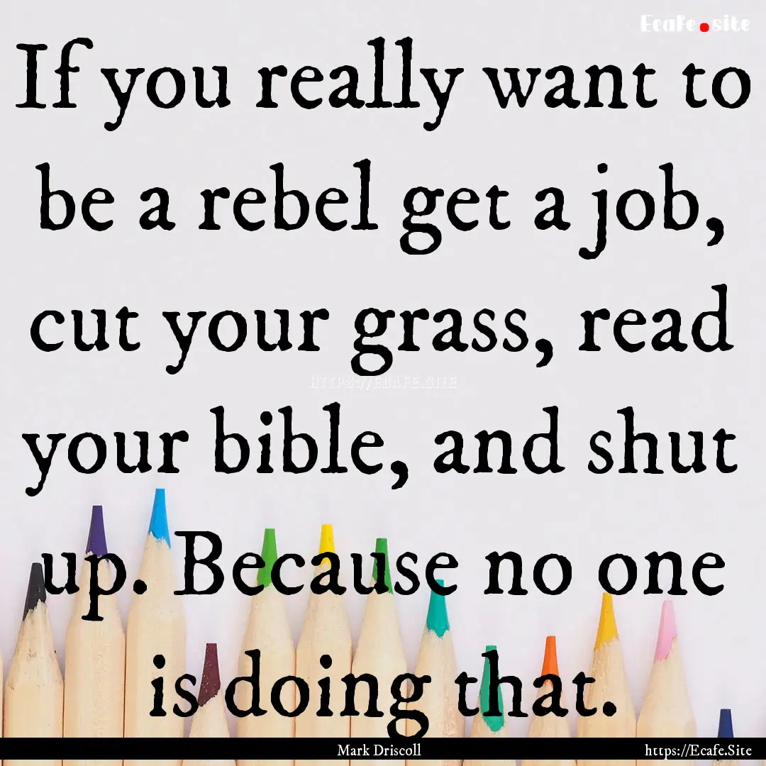 If you really want to be a rebel get a job,.... : Quote by Mark Driscoll