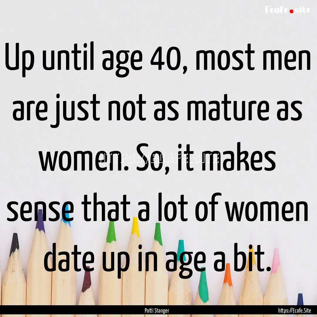 Up until age 40, most men are just not as.... : Quote by Patti Stanger