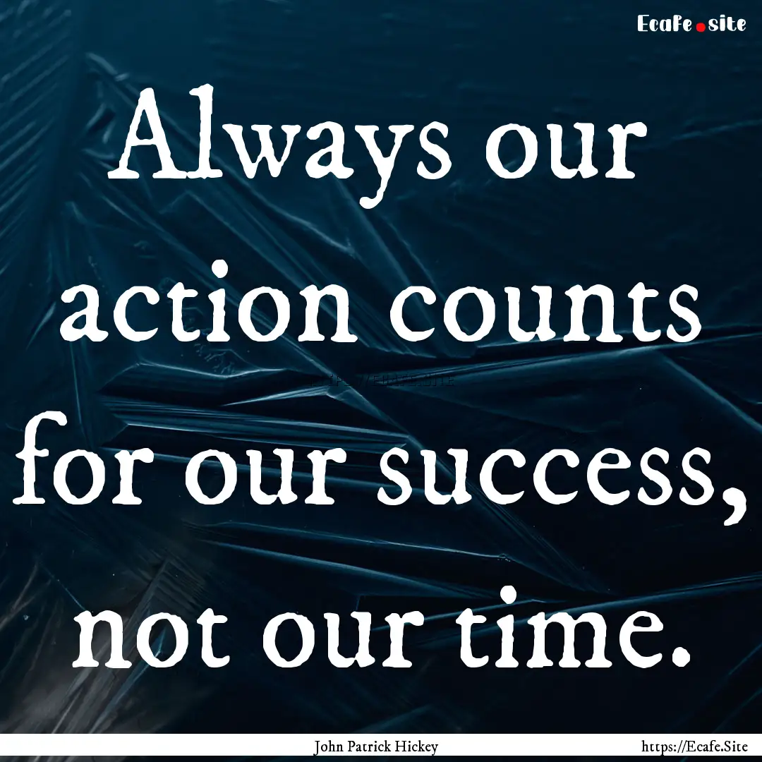 Always our action counts for our success,.... : Quote by John Patrick Hickey